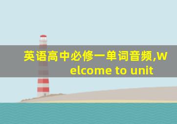 英语高中必修一单词音频,Welcome to unit